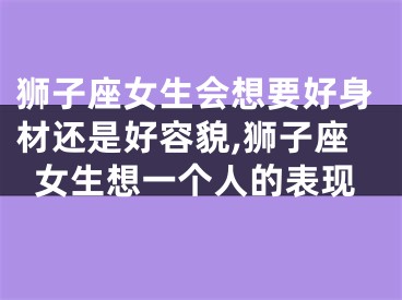 狮子座女生会想要好身材还是好容貌,狮子座女生想一个人的表现