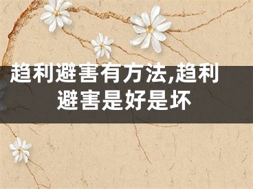 趋利避害有方法,趋利避害是好是坏