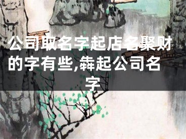 公司取名字起店名聚财的字有些,犇起公司名字
