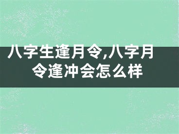 八字生逢月令,八字月令逢冲会怎么样