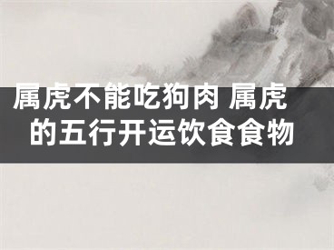 属虎不能吃狗肉 属虎的五行开运饮食食物