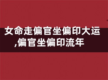 女命走偏官坐偏印大运,偏官坐偏印流年