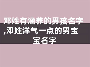 邓姓有涵养的男孩名字,邓姓洋气一点的男宝宝名字