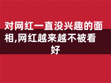 对网红一直没兴趣的面相,网红越来越不被看好