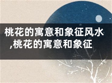 桃花的寓意和象征风水,桃花的寓意和象征