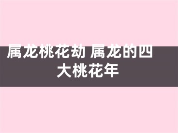属龙桃花劫 属龙的四大桃花年