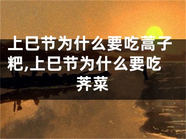 上巳节为什么要吃蒿子粑,上巳节为什么要吃荠菜
