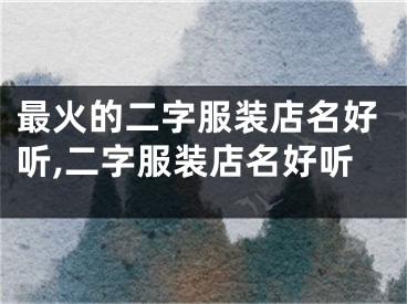 最火的二字服装店名好听,二字服装店名好听