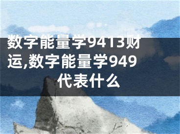数字能量学9413财运,数字能量学949代表什么