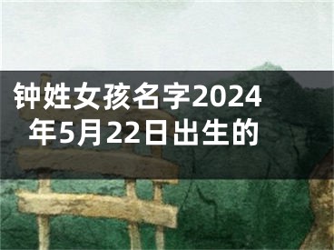 钟姓女孩名字2024年5月22日出生的