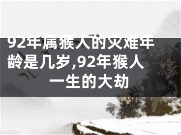 92年属猴人的灾难年龄是几岁,92年猴人一生的大劫