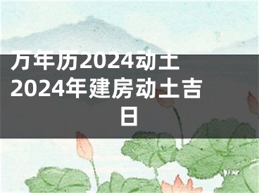 万年历2024动土 2024年建房动土吉日