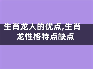 生肖龙人的优点,生肖龙性格特点缺点