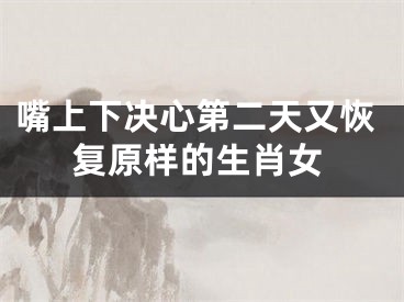 嘴上下决心第二天又恢复原样的生肖女
