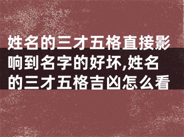 姓名的三才五格直接影响到名字的好坏,姓名的三才五格吉凶怎么看