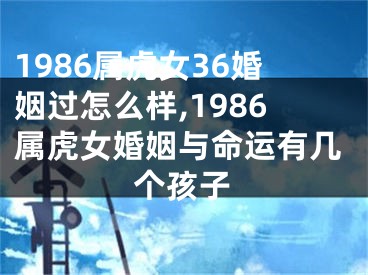 1986属虎女36婚姻过怎么样,1986属虎女婚姻与命运有几个孩子