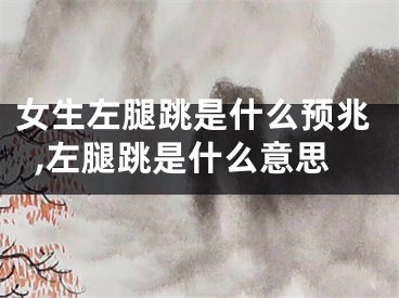 女生左腿跳是什么预兆,左腿跳是什么意思