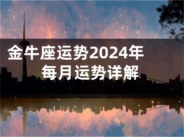 金牛座运势2024年每月运势详解
