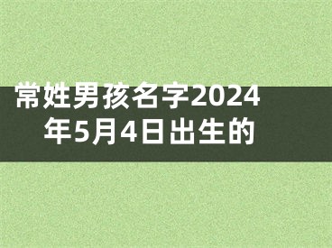 常姓男孩名字2024年5月4日出生的