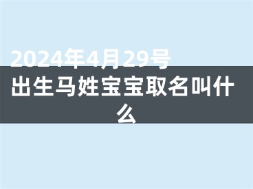 2024年4月29号出生马姓宝宝取名叫什么