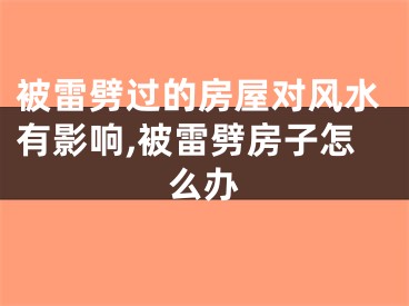 被雷劈过的房屋对风水有影响,被雷劈房子怎么办
