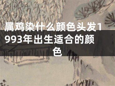 属鸡染什么颜色头发1993年出生适合的颜色
