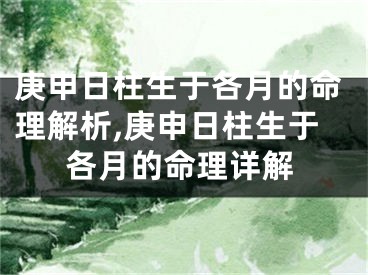 庚申日柱生于各月的命理解析,庚申日柱生于各月的命理详解