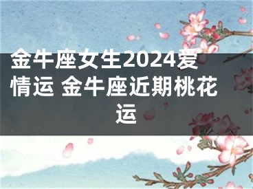 金牛座女生2024爱情运 金牛座近期桃花运