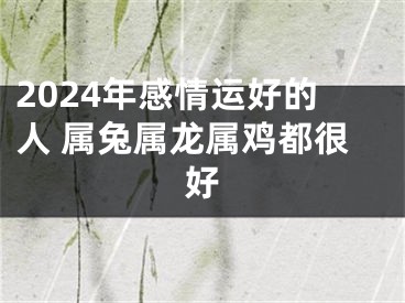 2024年感情运好的人 属兔属龙属鸡都很好