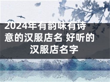 2024年有韵味有诗意的汉服店名 好听的汉服店名字