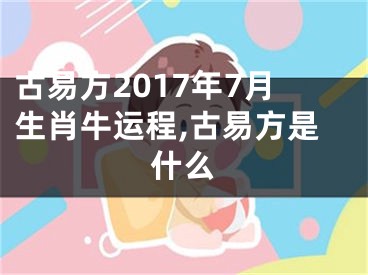 古易方2017年7月生肖牛运程,古易方是什么