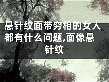 悬针纹面带穷相的女人都有什么问题,面像悬针纹