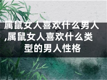 属鼠女人喜欢什么男人,属鼠女人喜欢什么类型的男人性格