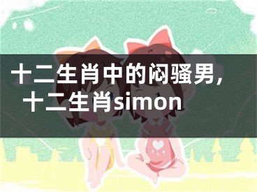 十二生肖中的闷骚男,十二生肖simon