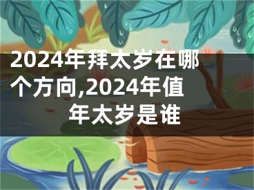 2024年拜太岁在哪个方向,2024年值年太岁是谁