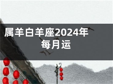 属羊白羊座2024年每月运