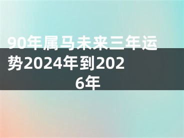 90年属马未来三年运势2024年到2026年