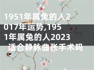 1951年属兔的人2017年运势,1951年属兔的人2023适合静脉曲张手术吗