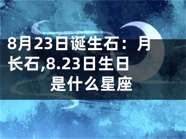 8月23日诞生石：月长石,8.23日生日是什么星座
