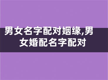 男女名字配对姻缘,男女婚配名字配对