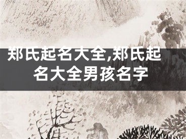 郑氏起名大全,郑氏起名大全男孩名字