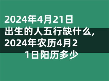 2024年4月21日出生的人五行缺什么,2024年农历4月21日阳历多少