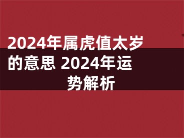 2024年属虎值太岁的意思 2024年运势解析