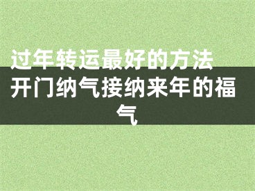 过年转运最好的方法 开门纳气接纳来年的福气