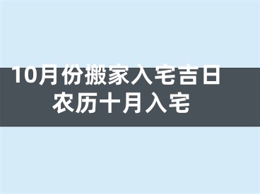 10月份搬家入宅吉日 农历十月入宅