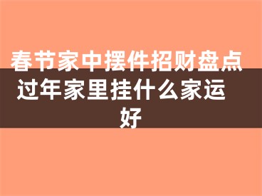 春节家中摆件招财盘点 过年家里挂什么家运好