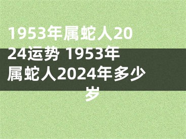 1953年属蛇人2024运势 1953年属蛇人2024年多少岁