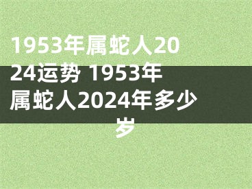 1953年属蛇人2024运势 1953年属蛇人2024年多少岁