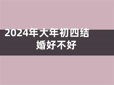 2024年大年初四结婚好不好