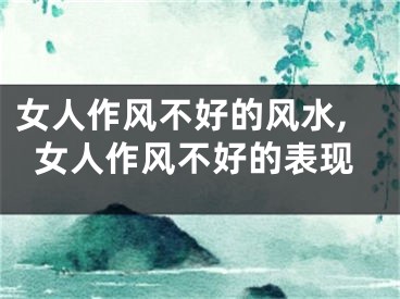女人作风不好的风水,女人作风不好的表现
